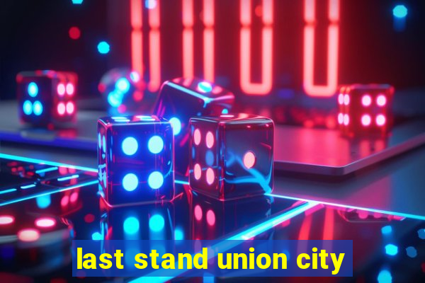 last stand union city